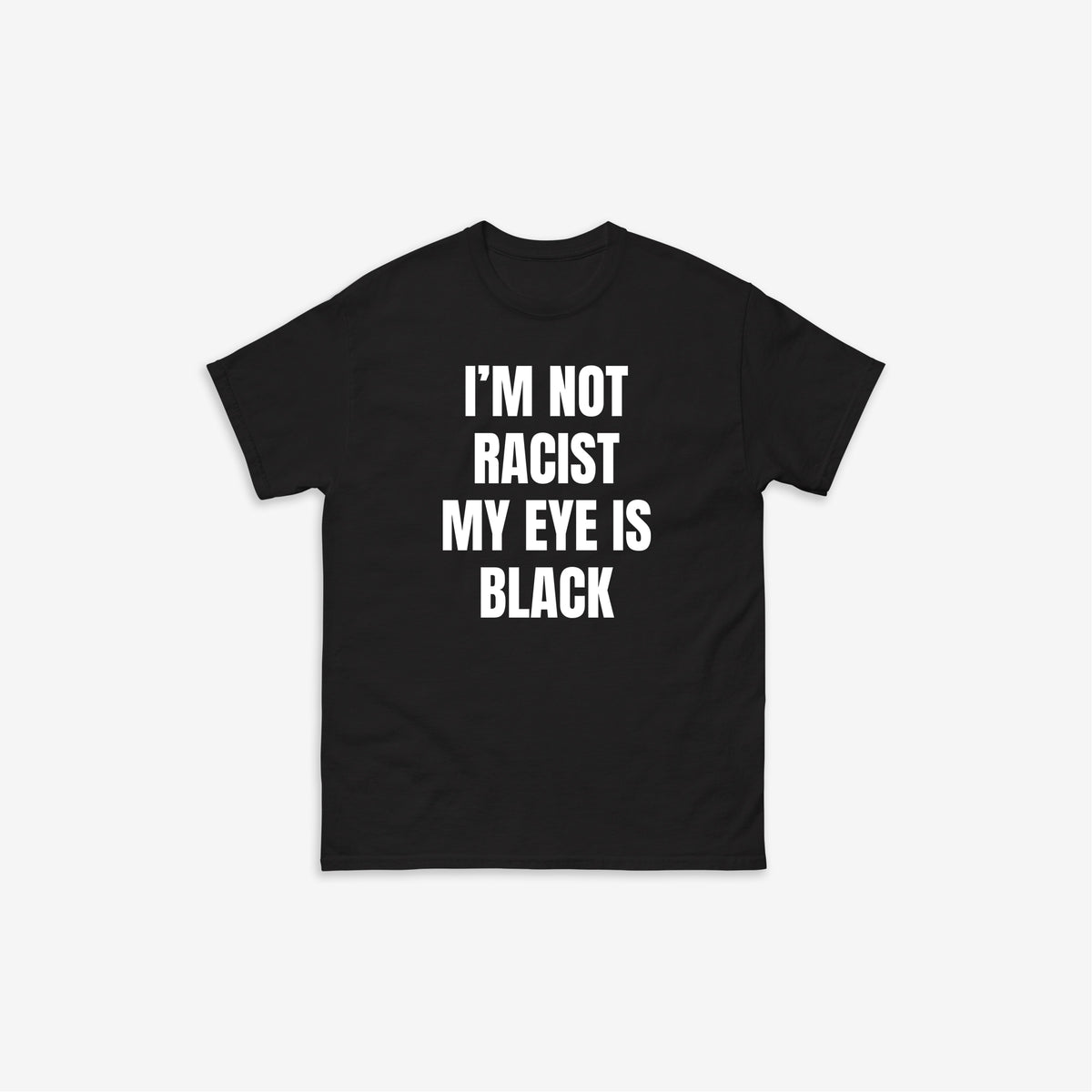 I'm Not Racist My Eye Is Black T-Shirt